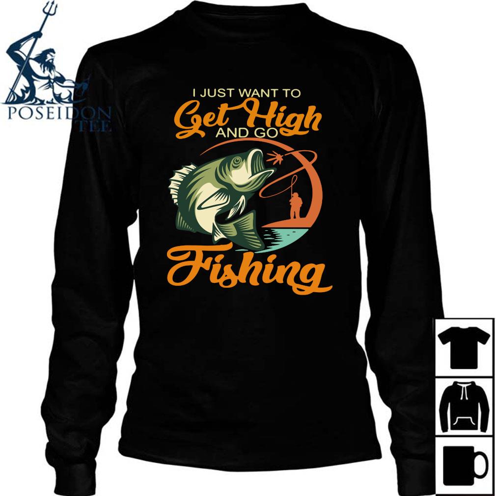 I just want to get high and go fishing I just want to get high and go fishing  shirt, hoodie, tank top and sweater