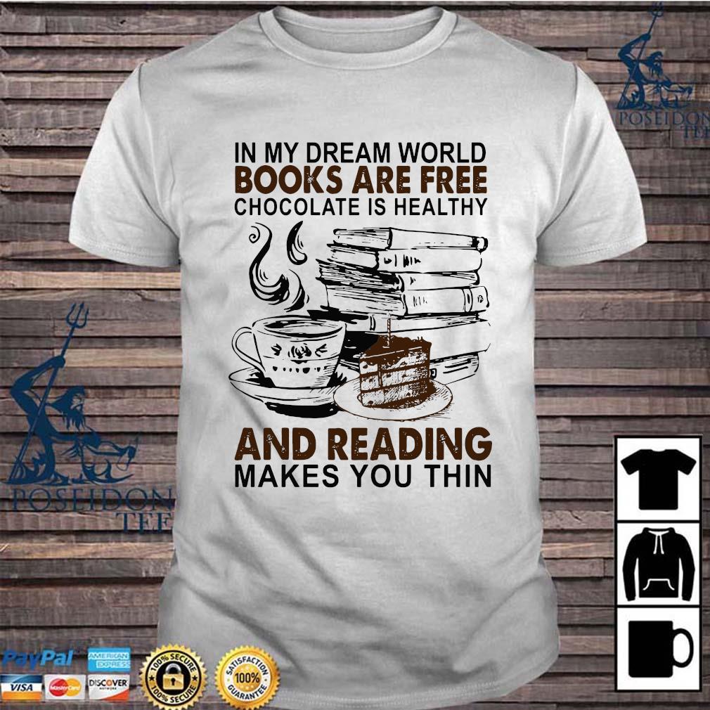 In My Dream World Books Are Free Chocolate Is Healthy And Reading Makes You Thin Shirt Ladies Tee Hoodie And Tank Top