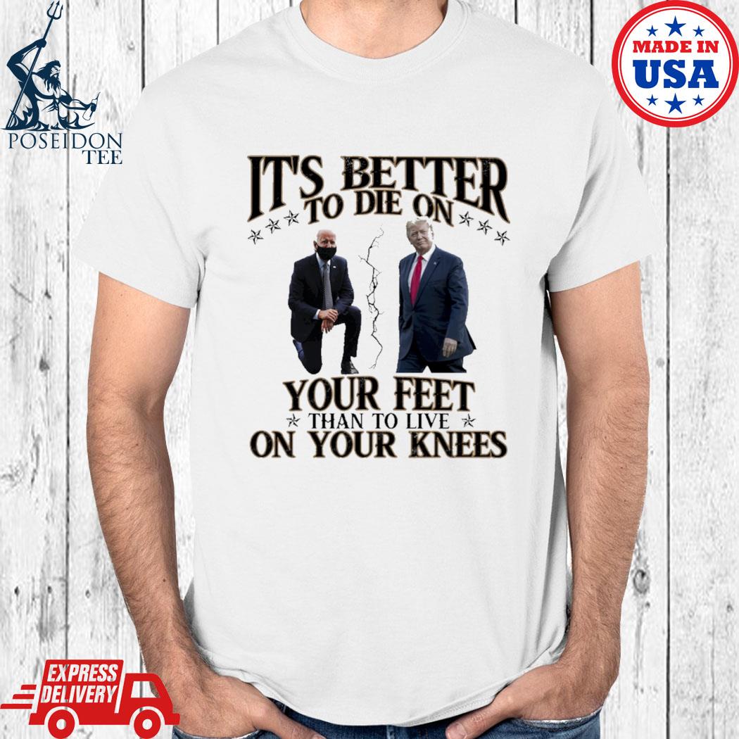 better to die on your feet than live on your knees t shirt