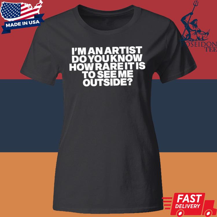 I’m An Artist Do You Know How Rare It Is To See Me Outside Shirt Classic Womens