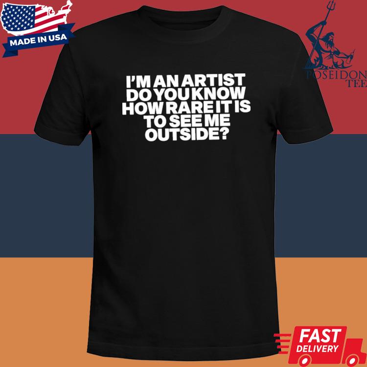 I’m An Artist Do You Know How Rare It Is To See Me Outside Shirt