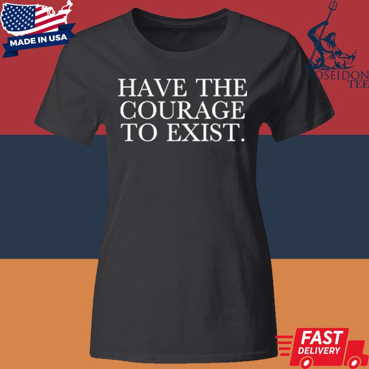 Official Have The Courage To Exist Shirt Classic Womens