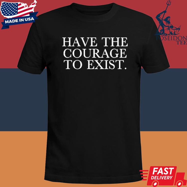 Official Have The Courage To Exist Shirt