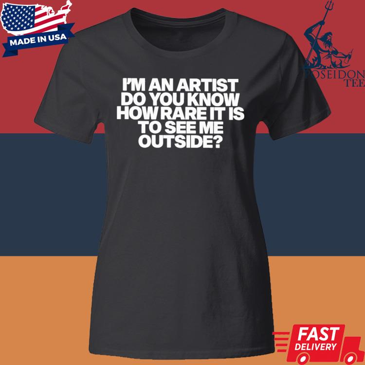 Official I'm An Artist Do You Know How Rare It Is To See Me Outside Shirt Classic Womens