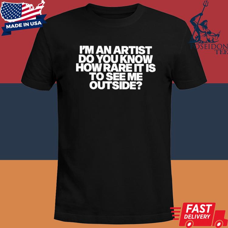 Official I'm An Artist Do You Know How Rare It Is To See Me Outside Shirt