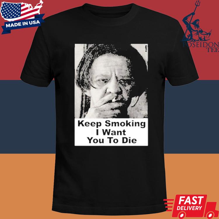 Official Keep Smoking I Want You To Die Shirt