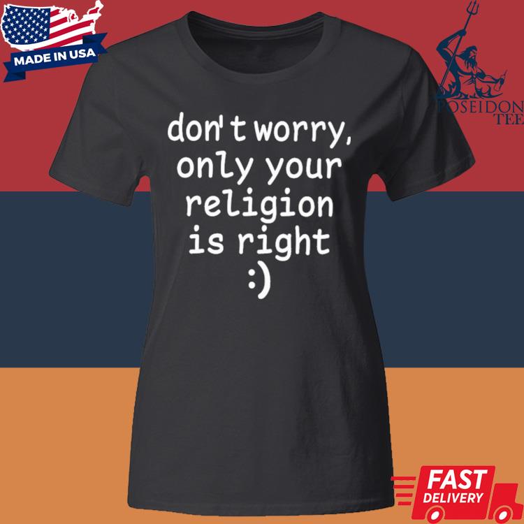 Official Don't Worry Only Your Religion Is Right Shirt Classic Womens