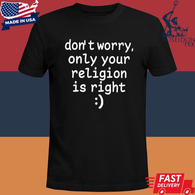 Official Don't Worry Only Your Religion Is Right Shirt