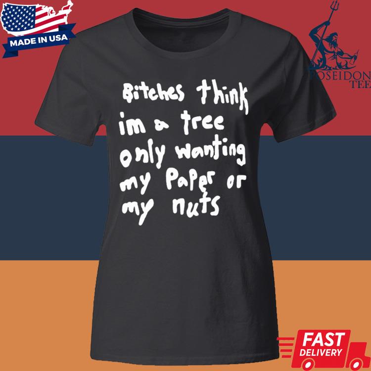 Official Flork Bitches Think I'm A Tree Only Wanting My Paper Or My Nuts Shirt Classic Womens