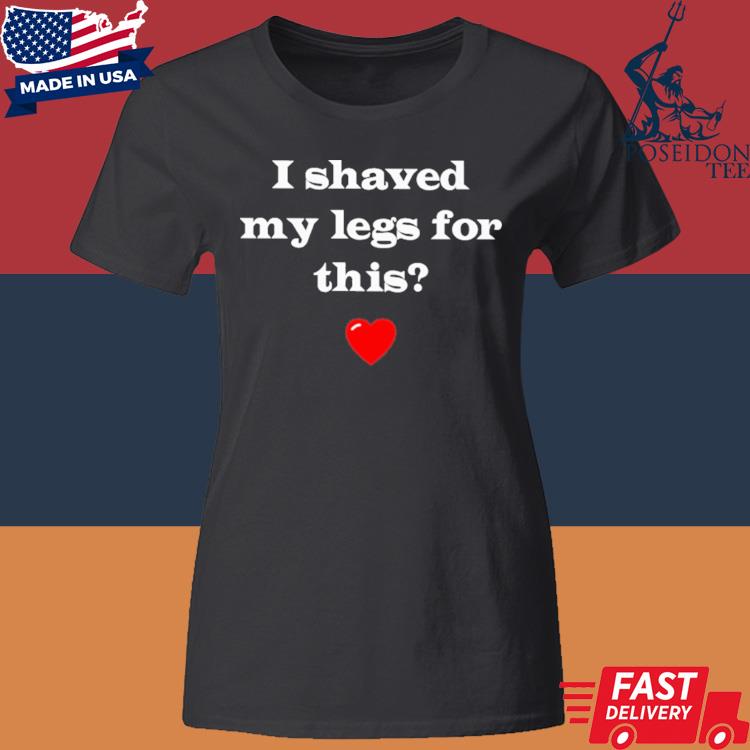 Official I Shaved My Legs For This Shirt Classic Womens