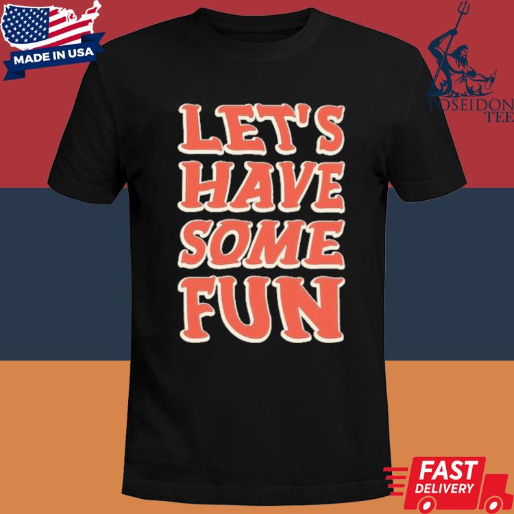 Official Let's Have Some Fun Shirt