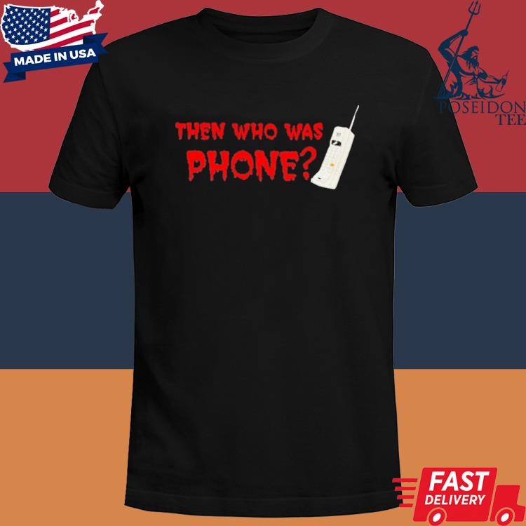 Official Then Who Was Phone Shirt