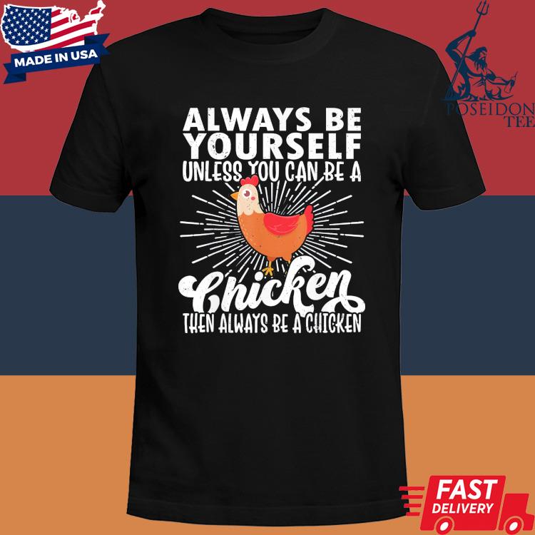 Official Always be yourself unless you can be a chicken then always be a chicken shirt