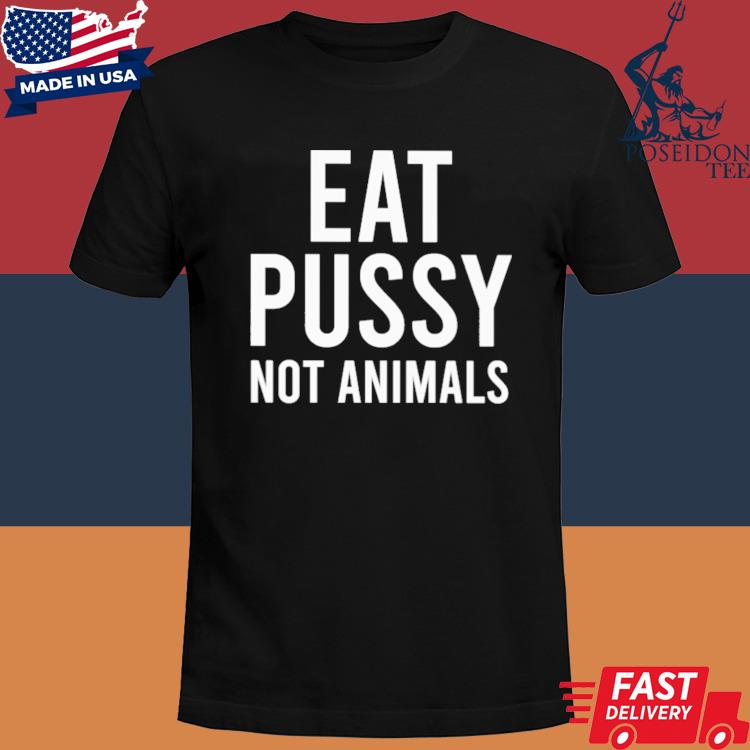 Official Eat pussy not animals shirt