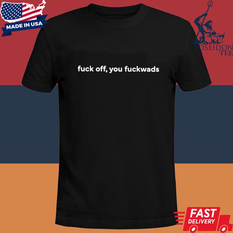 Official Fuck off you fuckwads shirt