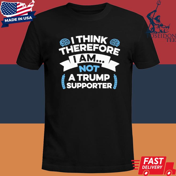 Official I think therefore I am not a Trump supporter shirt