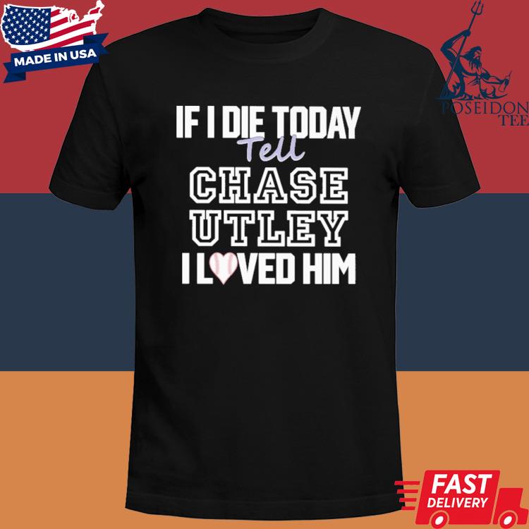 Official If I die today tell chase utley I love him shirt