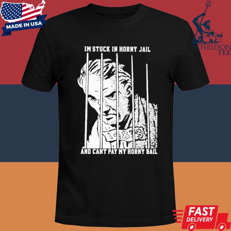 Official I'm stuck in horny jail and can't pay my horny bail shirt