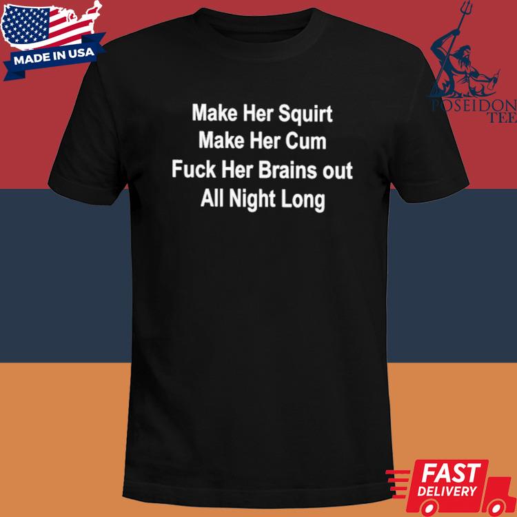 Official Make her squirt make her cum fuck her brains out all night long shirt