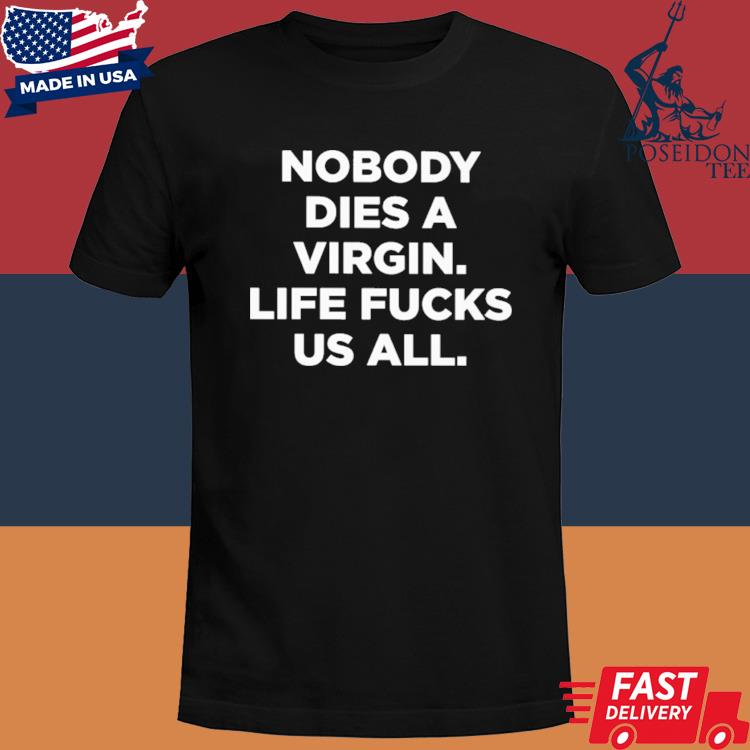 Official Nobody dies a virgin life fucks us all shirt