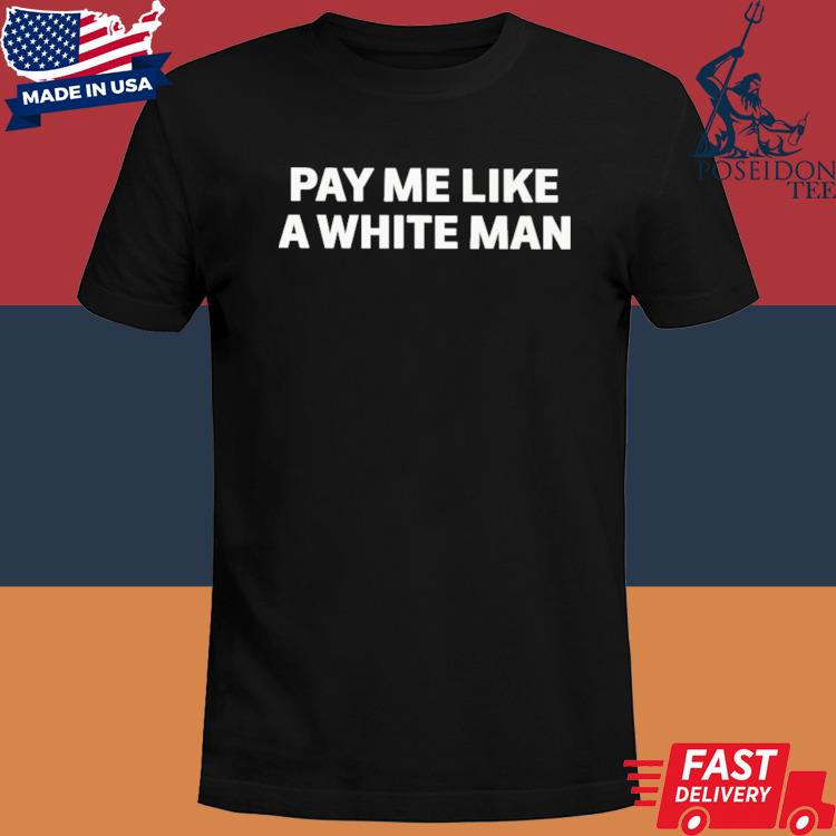 Official Pay me like a white man shirt