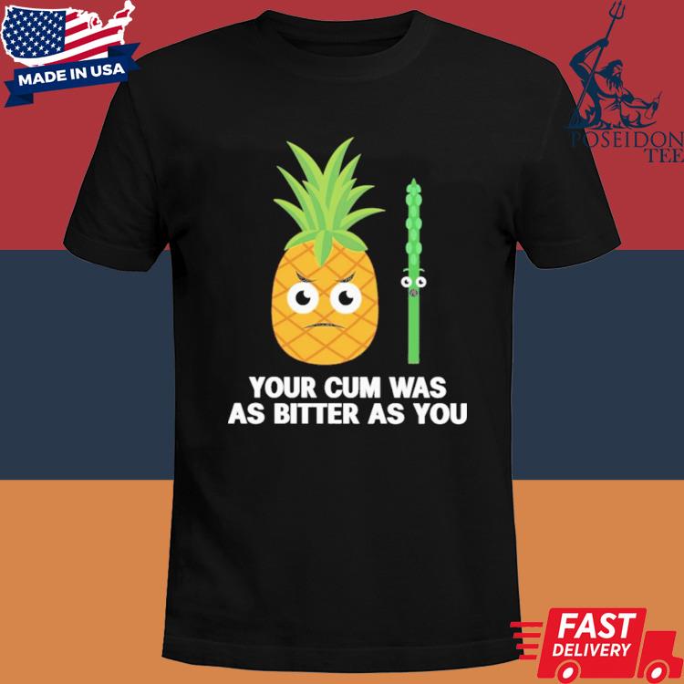 Official Pineapple your cum was as bitter as you shirt