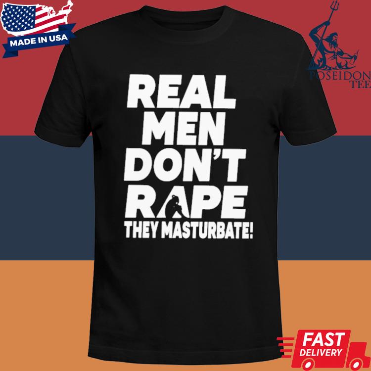 Official Real men don't rape they masturbate shirt