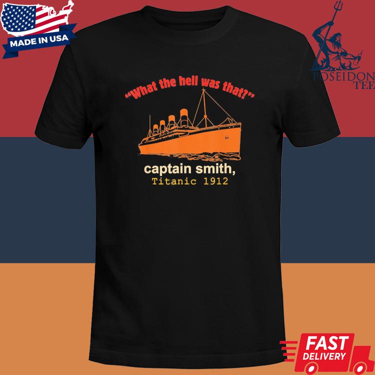 Official What the hell was that captain smith Titanic 1912 shirt