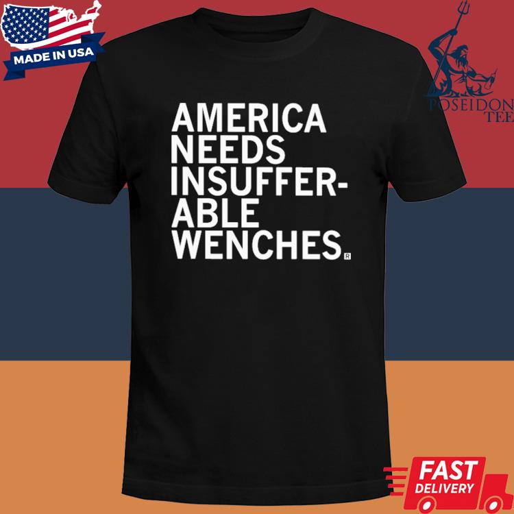 Official America needs insufferable wenches shirt