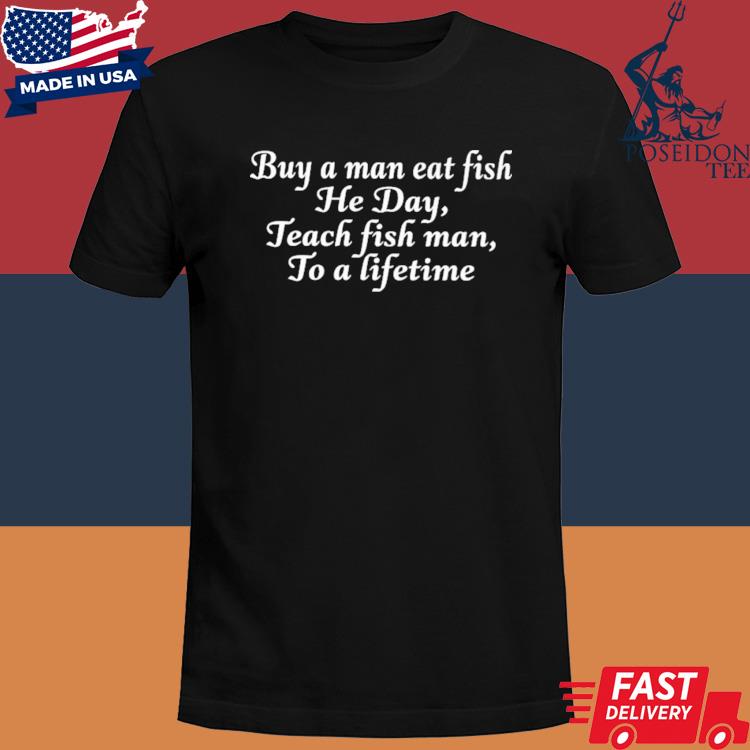 Official Buy a man eat fish he day teach fish man to a lifetime shirt