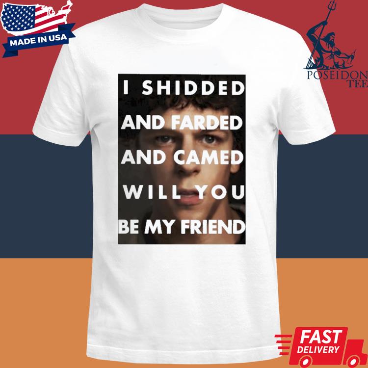 Official I shidded and farded and camed will you be my friend shirt