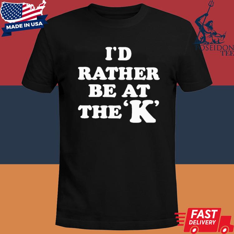 Official I'd rather be at the k shirt