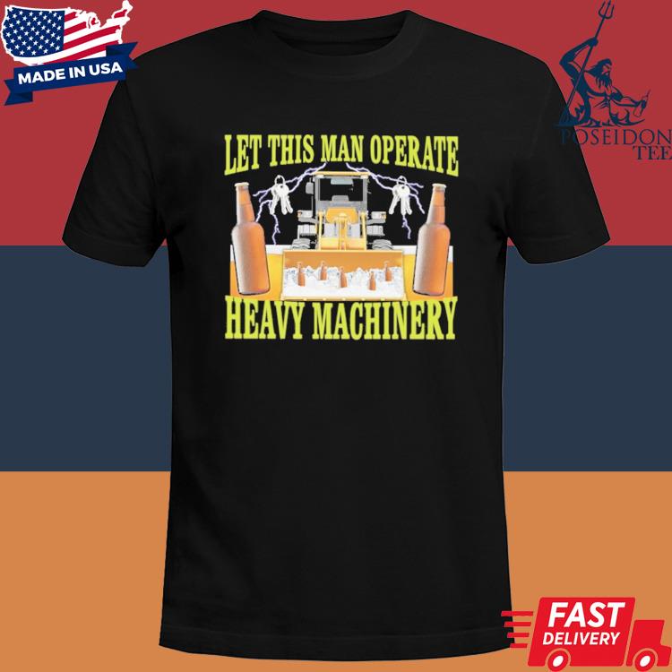 Official Let this man operate heavy machinery shirt