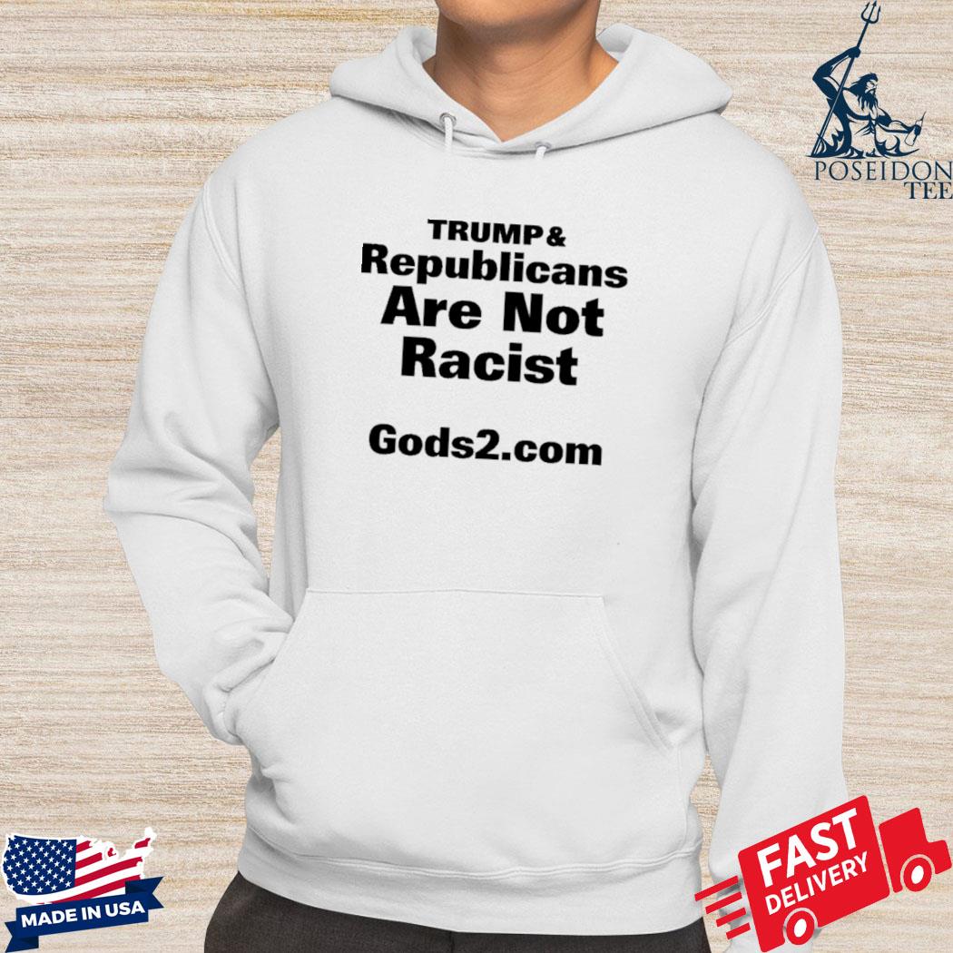 Official Trump and republicans are not racist God2.com T-s Hoodie