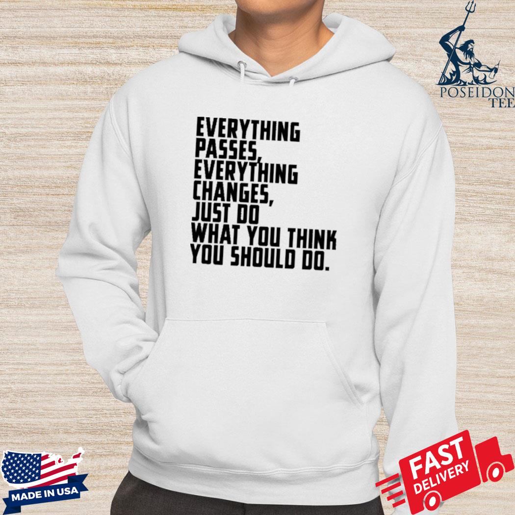 Official Everything passes everything changes just do what you think you should do s Hoodie
