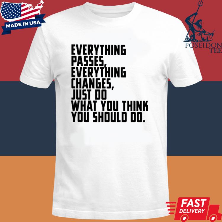 Official Everything passes everything changes just do what you think you should do shirt