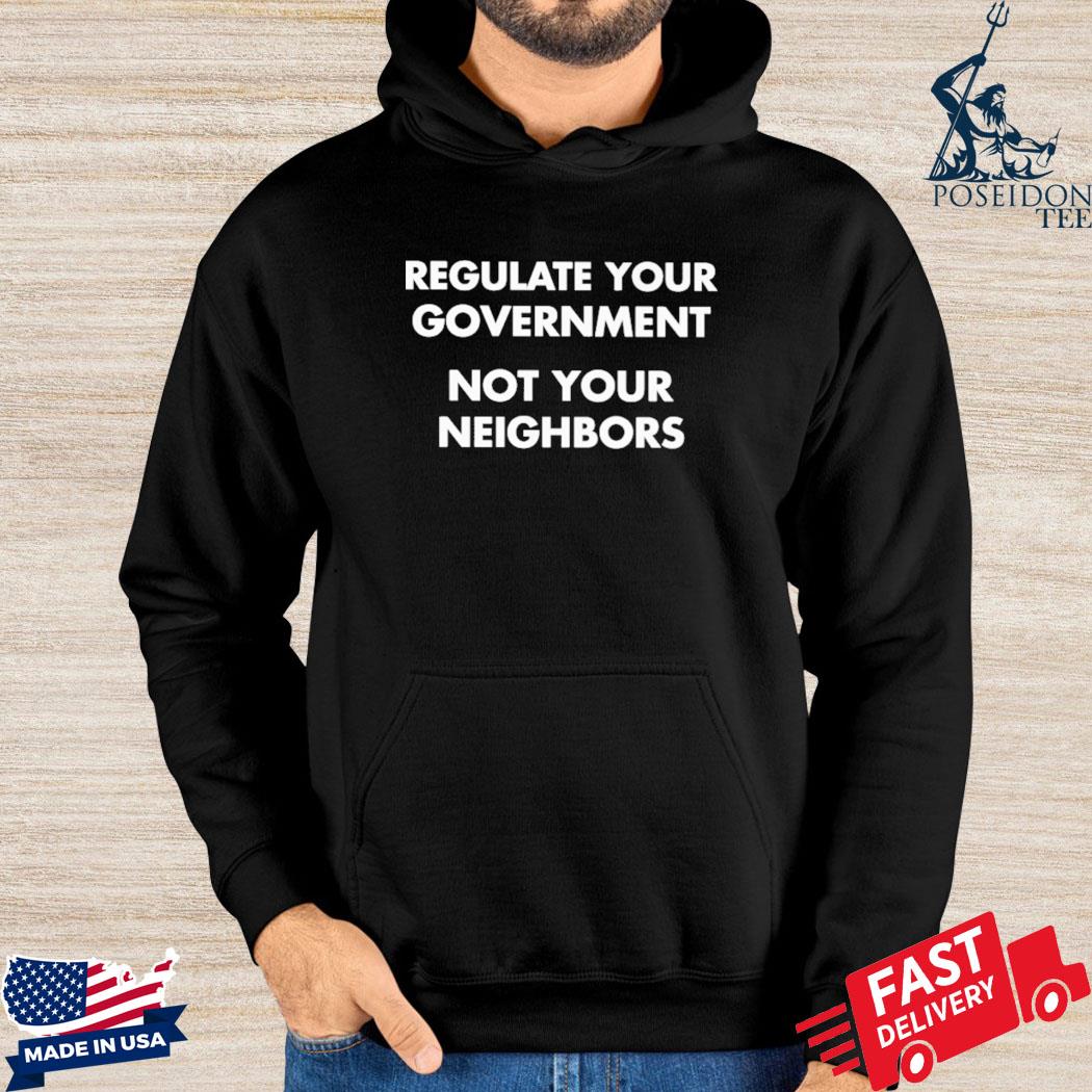 Official Regulate your government not your neighbors T-s Hoodie