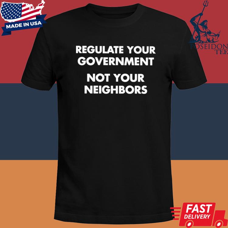 Official Regulate your government not your neighbors T-shirt