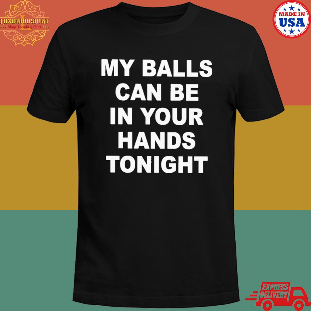 Official My balls can be in your hands tonight shirt Luxurioushirt Store