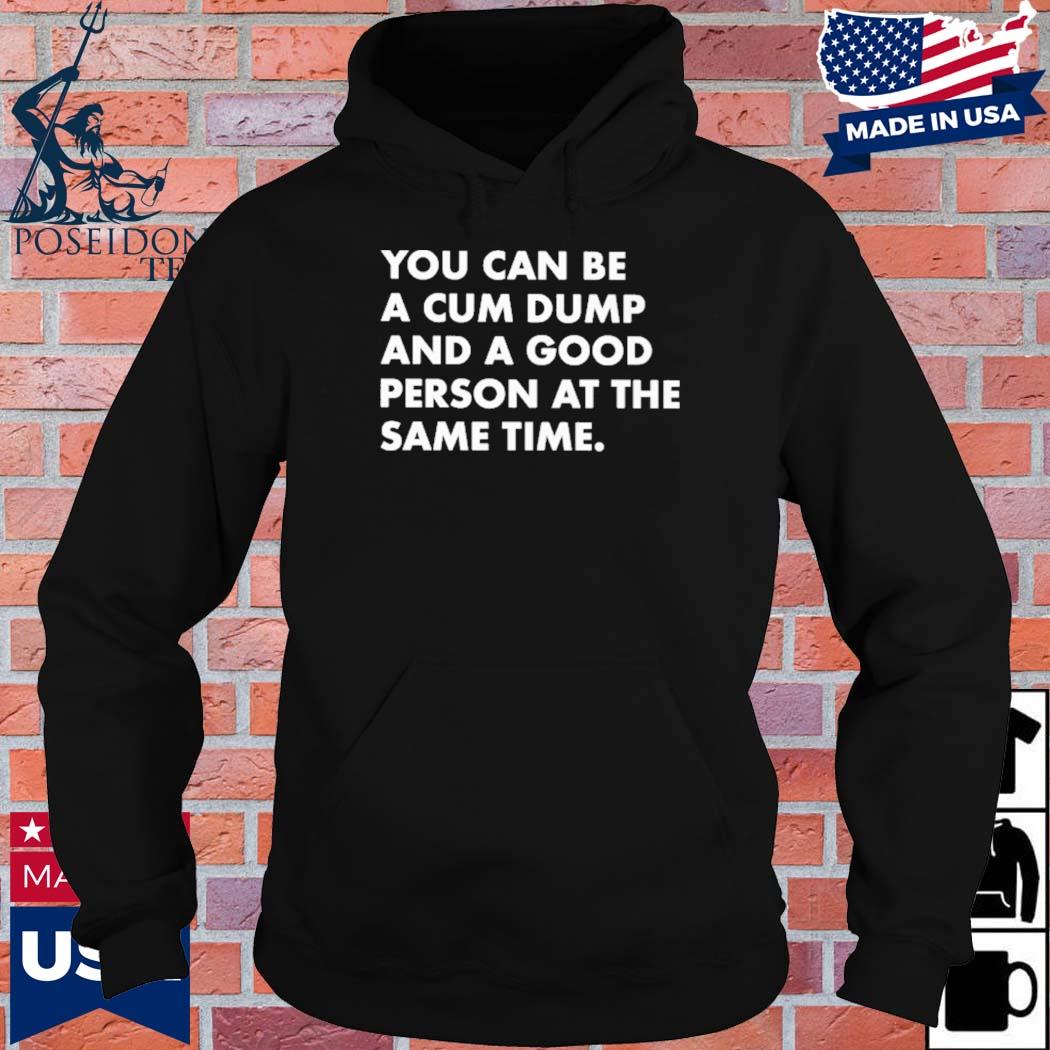 Official You can be a cum dump and a good person at the same time T-s Hoodie