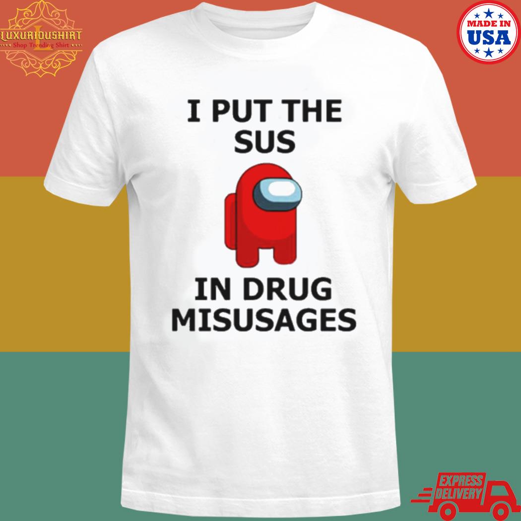 Official i put the sus in drug misusages T-shirt