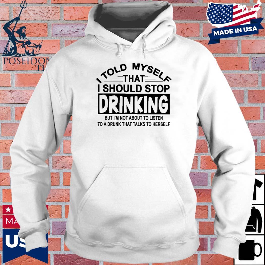 Official I told myself that I should stop drinking but I'm not about to listen T-s Hoodie