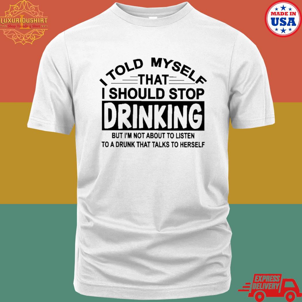Official I told myself that I should stop drinking but I'm not about to listen T-shirt