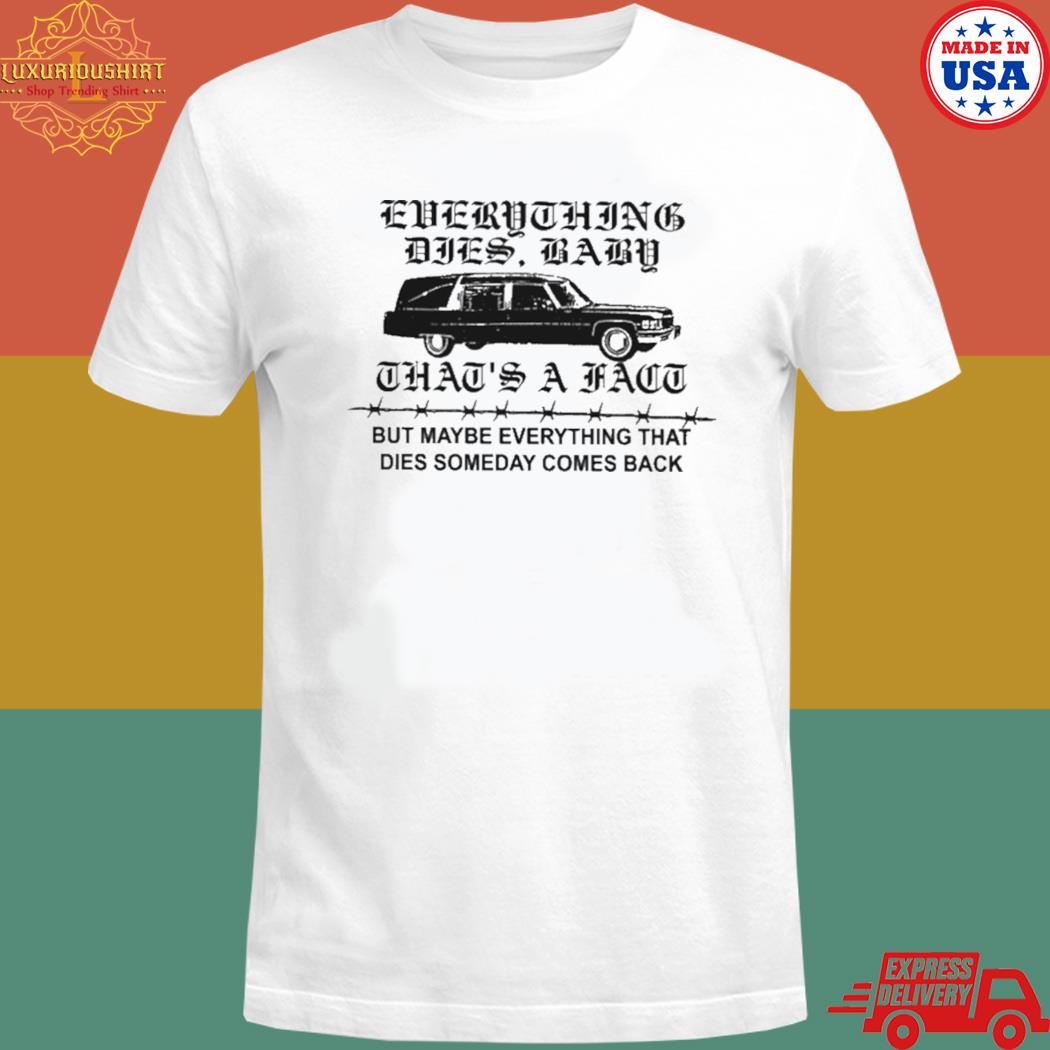 Official Everything dies baby that's a fact but maybe everything that dies someday comes back T-shirt