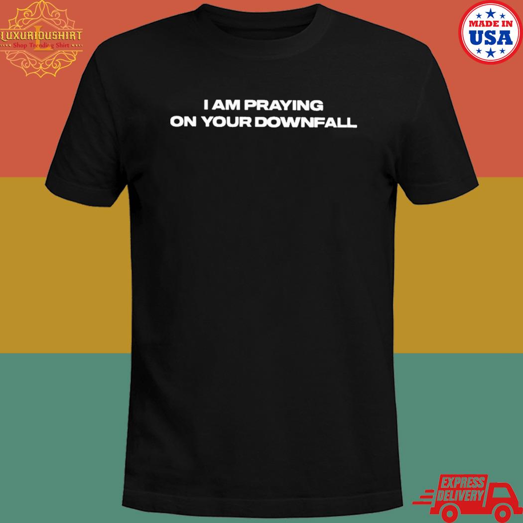 Official I am praying on your downfall T-shirt