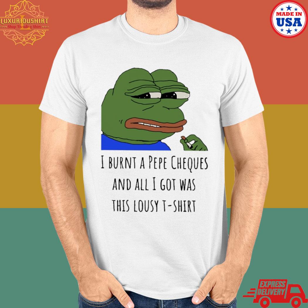 Official I burnt a pepe cheques and all I got was this lousy T-shirt