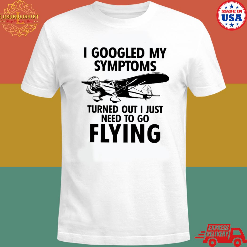 Official I googled my symptoms turns out I just need to go flying T-shirt