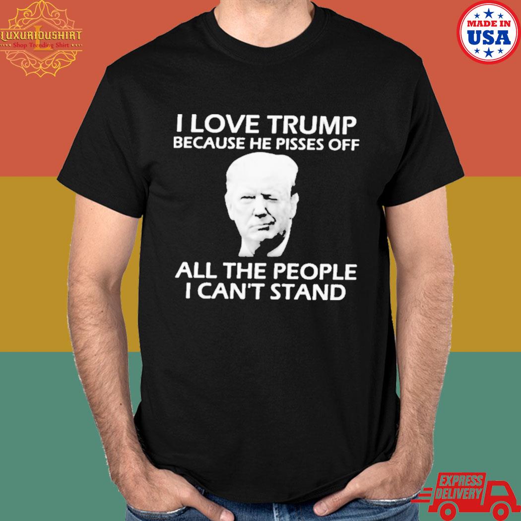 Official I love Trump because he pisses off all the people I can't stand T-shirt