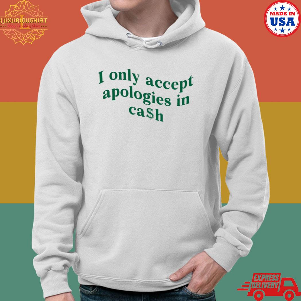 Official I only accept apologies in cash T-s hoodie