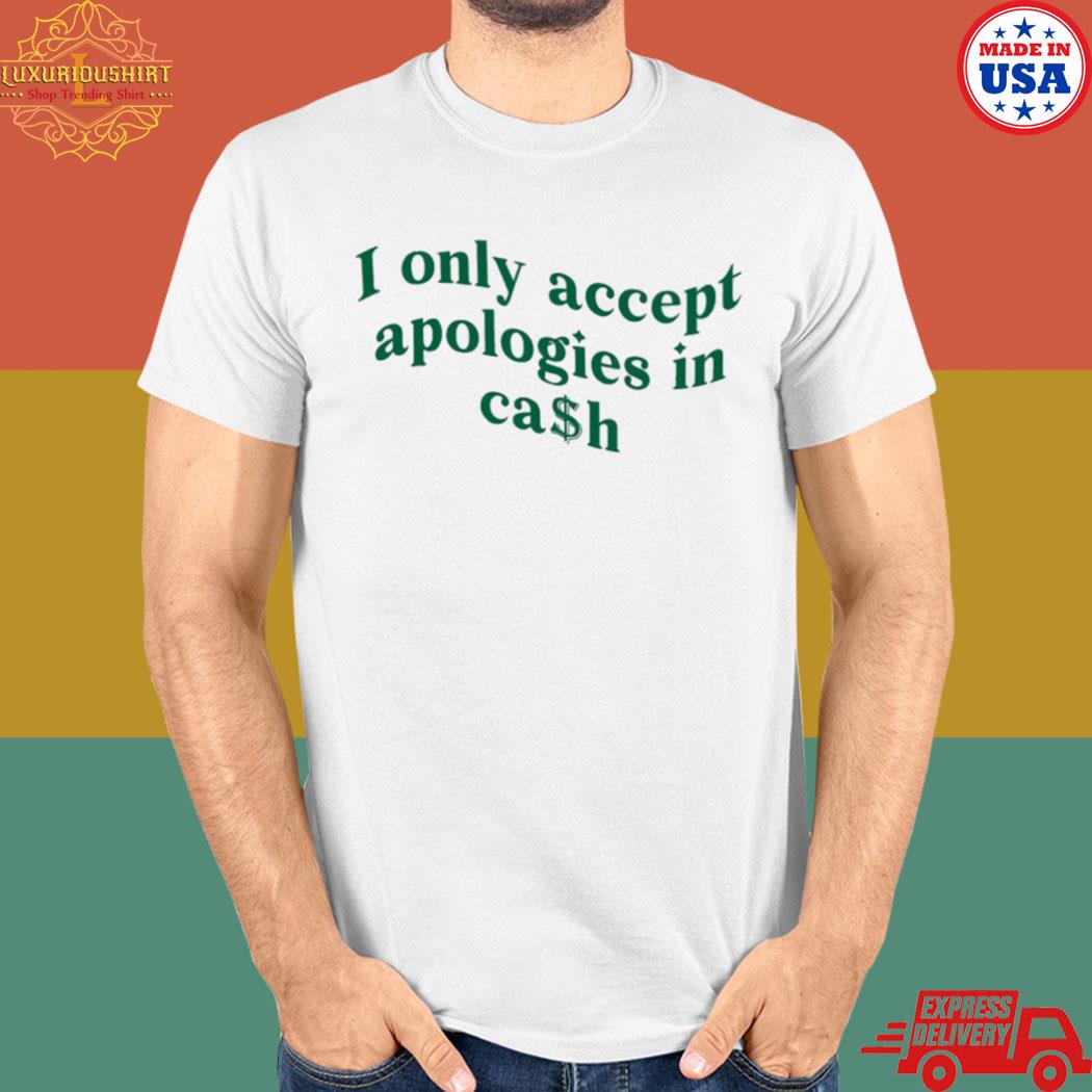 Official I only accept apologies in cash T-shirt